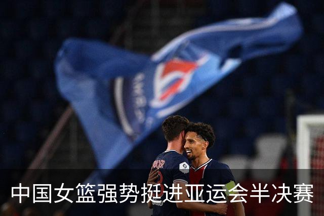 中国女篮强势挺进亚运会半决赛