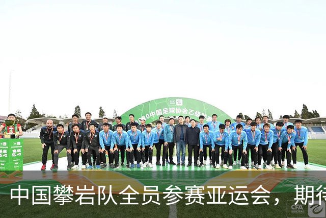 中国攀岩队全员参赛亚运会，期待精彩纷呈的竞技表现