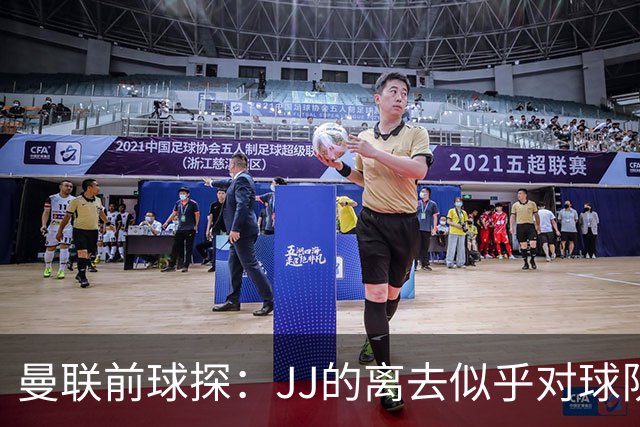 曼联前球探：JJ的离去似乎对球队更为有利