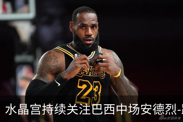 水晶宫持续关注巴西中场安德烈-路易斯与达尼洛-桑托斯