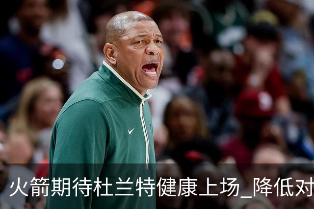 火箭期待杜兰特健康上场 降低对他的依赖以确保季后赛竞争力