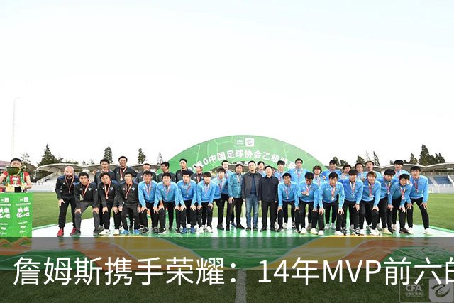 詹姆斯携手荣耀：14年MVP前六的伟大成就